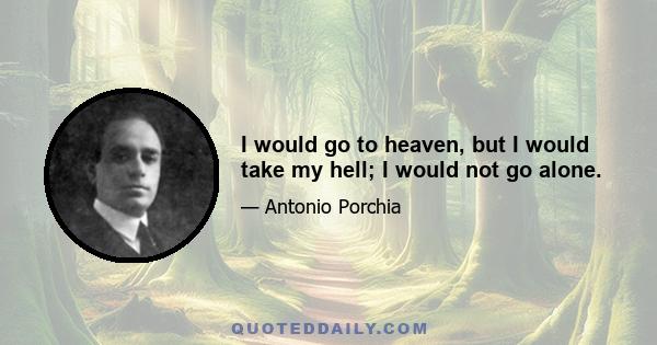 I would go to heaven, but I would take my hell; I would not go alone.