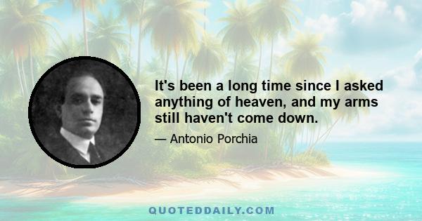 It's been a long time since I asked anything of heaven, and my arms still haven't come down.