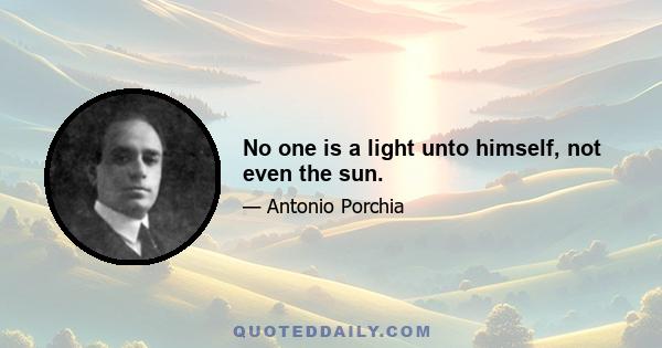 No one is a light unto himself, not even the sun.