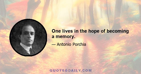 One lives in the hope of becoming a memory.