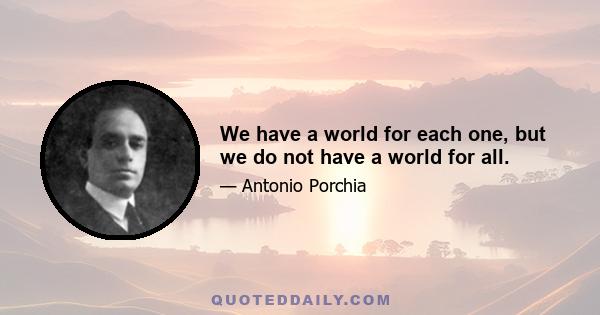 We have a world for each one, but we do not have a world for all.