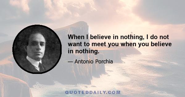 When I believe in nothing, I do not want to meet you when you believe in nothing.