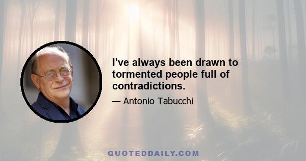 I've always been drawn to tormented people full of contradictions.