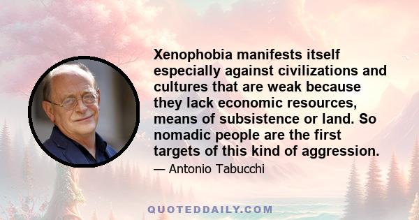 Xenophobia manifests itself especially against civilizations and cultures that are weak because they lack economic resources, means of subsistence or land. So nomadic people are the first targets of this kind of