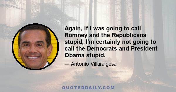 Again, if I was going to call Romney and the Republicans stupid, I'm certainly not going to call the Democrats and President Obama stupid.