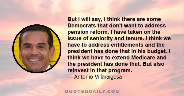 But I will say, I think there are some Democrats that don't want to address pension reform. I have taken on the issue of seniority and tenure. I think we have to address entitlements and the president has done that in