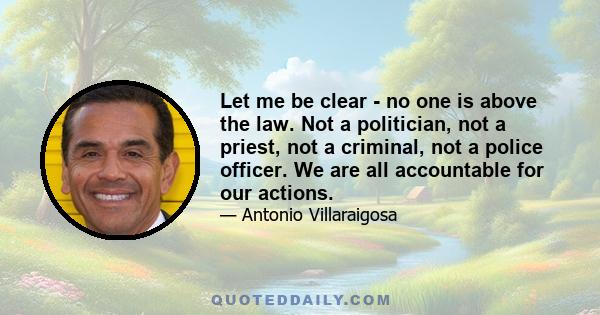 Let me be clear - no one is above the law. Not a politician, not a priest, not a criminal, not a police officer. We are all accountable for our actions.