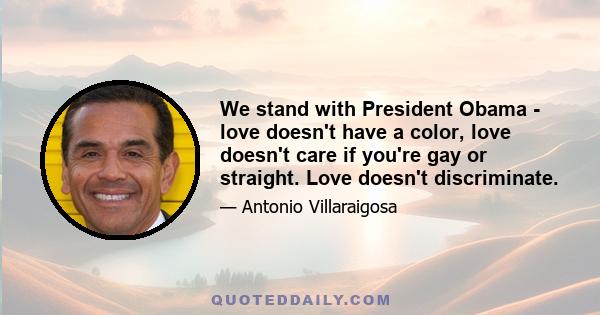 We stand with President Obama - love doesn't have a color, love doesn't care if you're gay or straight. Love doesn't discriminate.