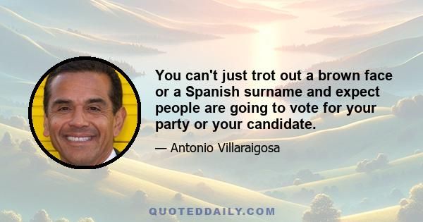 You can't just trot out a brown face or a Spanish surname and expect people are going to vote for your party or your candidate.