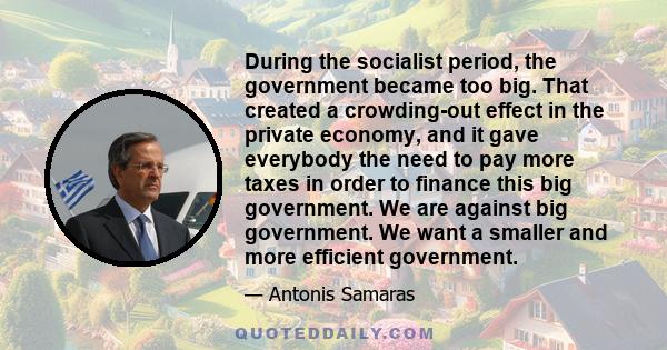 During the socialist period, the government became too big. That created a crowding-out effect in the private economy, and it gave everybody the need to pay more taxes in order to finance this big government. We are