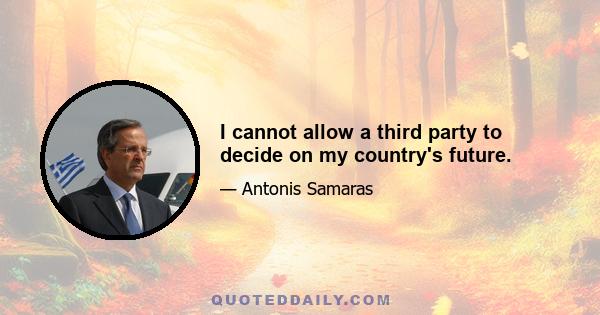 I cannot allow a third party to decide on my country's future.