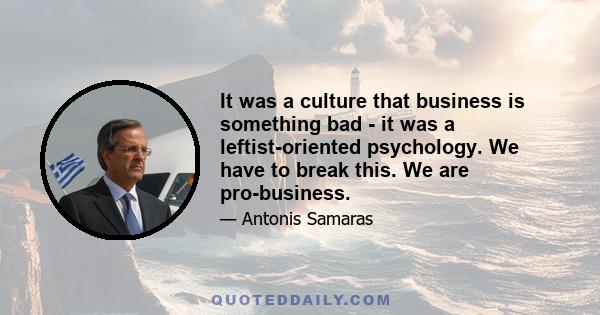 It was a culture that business is something bad - it was a leftist-oriented psychology. We have to break this. We are pro-business.