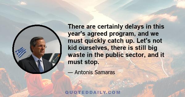 There are certainly delays in this year's agreed program, and we must quickly catch up. Let's not kid ourselves, there is still big waste in the public sector, and it must stop.