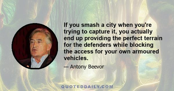 If you smash a city when you're trying to capture it, you actually end up providing the perfect terrain for the defenders while blocking the access for your own armoured vehicles.
