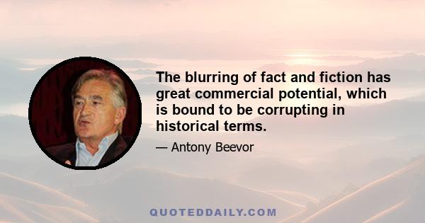 The blurring of fact and fiction has great commercial potential, which is bound to be corrupting in historical terms.