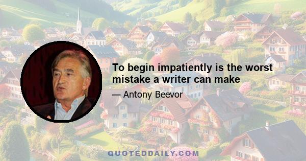 To begin impatiently is the worst mistake a writer can make