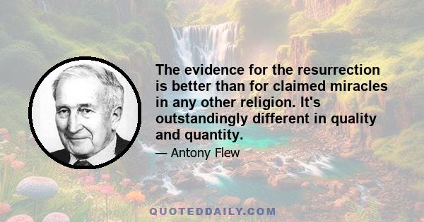 The evidence for the resurrection is better than for claimed miracles in any other religion. It's outstandingly different in quality and quantity.