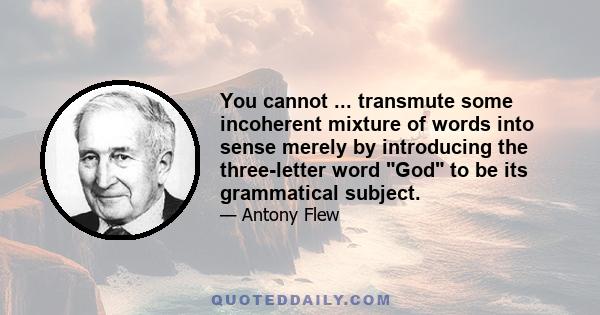 You cannot ... transmute some incoherent mixture of words into sense merely by introducing the three-letter word God to be its grammatical subject.