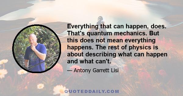 Everything that can happen, does. That's quantum mechanics. But this does not mean everything happens. The rest of physics is about describing what can happen and what can't.