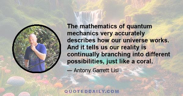 The mathematics of quantum mechanics very accurately describes how our universe works. And it tells us our reality is continually branching into different possibilities, just like a coral.