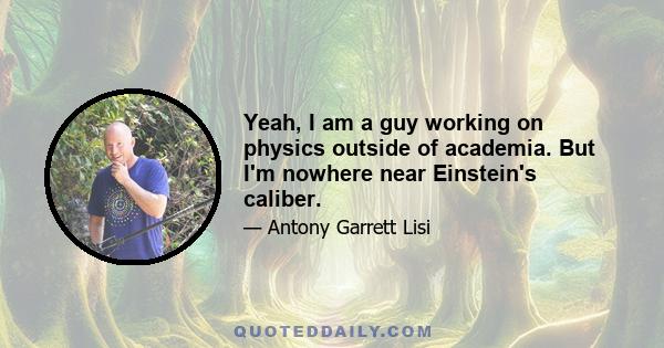 Yeah, I am a guy working on physics outside of academia. But I'm nowhere near Einstein's caliber.