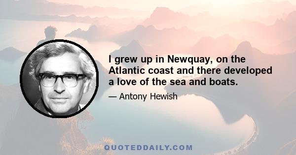 I grew up in Newquay, on the Atlantic coast and there developed a love of the sea and boats.