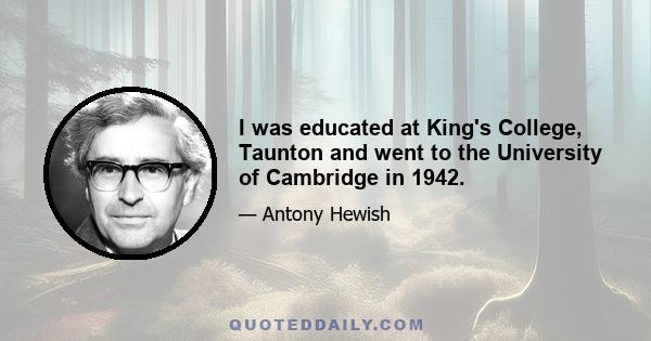 I was educated at King's College, Taunton and went to the University of Cambridge in 1942.