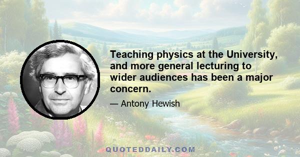 Teaching physics at the University, and more general lecturing to wider audiences has been a major concern.