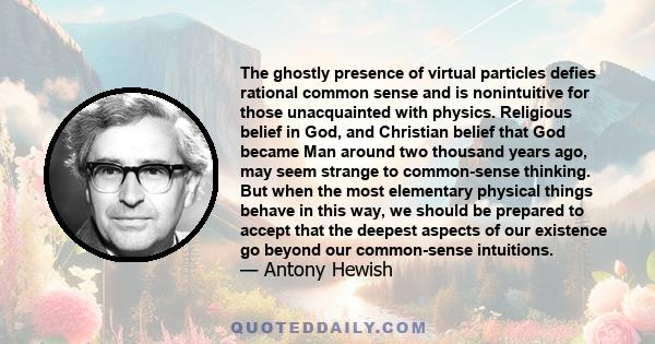 The ghostly presence of virtual particles defies rational common sense and is nonintuitive for those unacquainted with physics. Religious belief in God, and Christian belief that God became Man around two thousand years 