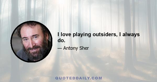 I love playing outsiders, I always do.