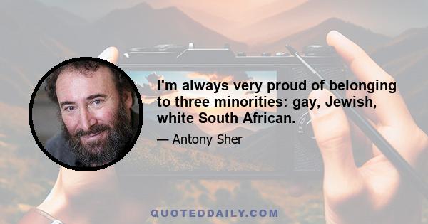 I'm always very proud of belonging to three minorities: gay, Jewish, white South African.