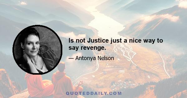 Is not Justice just a nice way to say revenge.