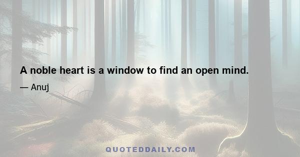 A noble heart is a window to find an open mind.