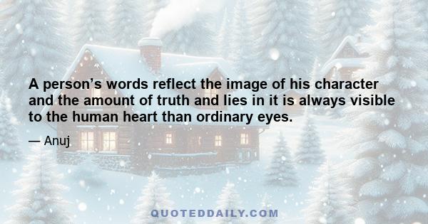 A person’s words reflect the image of his character and the amount of truth and lies in it is always visible to the human heart than ordinary eyes.