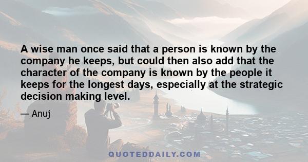 A wise man once said that a person is known by the company he keeps, but could then also add that the character of the company is known by the people it keeps for the longest days, especially at the strategic decision