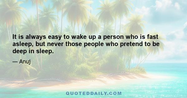 It is always easy to wake up a person who is fast asleep, but never those people who pretend to be deep in sleep.