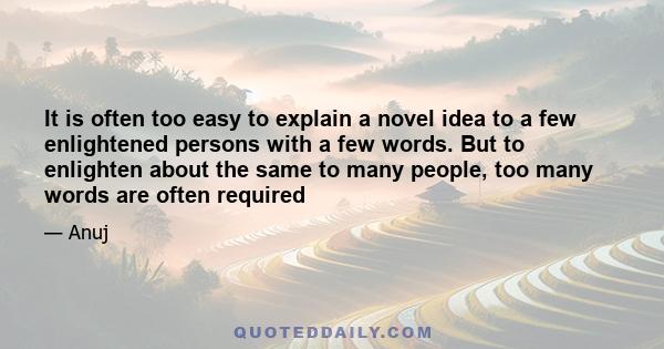 It is often too easy to explain a novel idea to a few enlightened persons with a few words. But to enlighten about the same to many people, too many words are often required