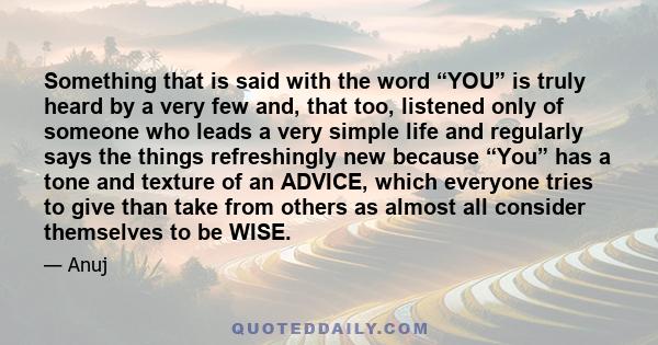 Something that is said with the word “YOU” is truly heard by a very few and, that too, listened only of someone who leads a very simple life and regularly says the things refreshingly new because “You” has a tone and