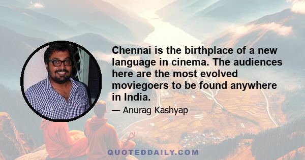 Chennai is the birthplace of a new language in cinema. The audiences here are the most evolved moviegoers to be found anywhere in India.