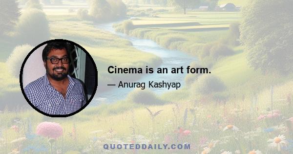 Cinema is an art form.