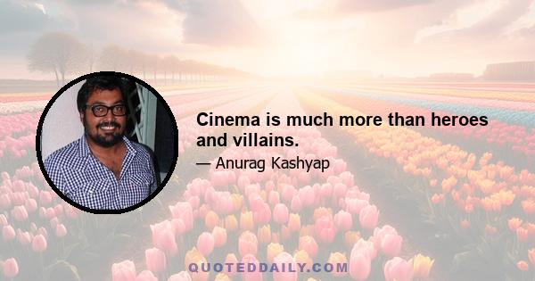 Cinema is much more than heroes and villains.