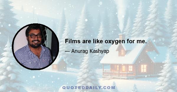 Films are like oxygen for me.