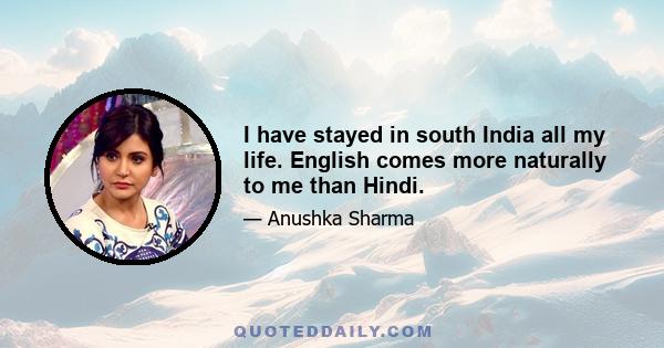 I have stayed in south India all my life. English comes more naturally to me than Hindi.