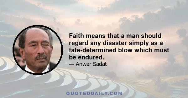 Faith means that a man should regard any disaster simply as a fate-determined blow which must be endured.