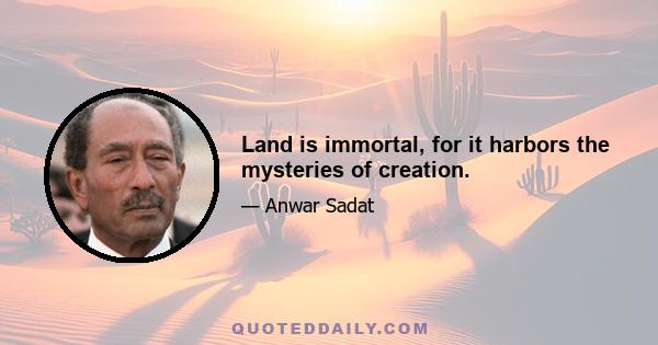 Land is immortal, for it harbors the mysteries of creation.