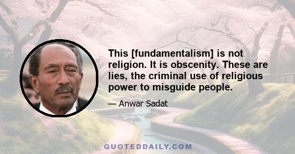 This [fundamentalism] is not religion. It is obscenity. These are lies, the criminal use of religious power to misguide people.