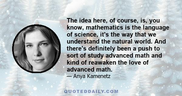 The idea here, of course, is, you know, mathematics is the language of science, it's the way that we understand the natural world. And there's definitely been a push to sort of study advanced math and kind of reawaken