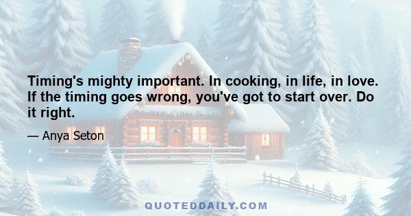 Timing's mighty important. In cooking, in life, in love. If the timing goes wrong, you've got to start over. Do it right.