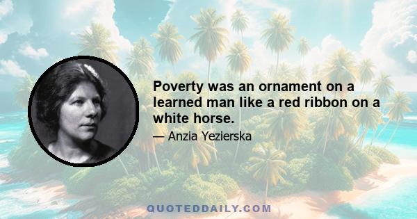 Poverty was an ornament on a learned man like a red ribbon on a white horse.