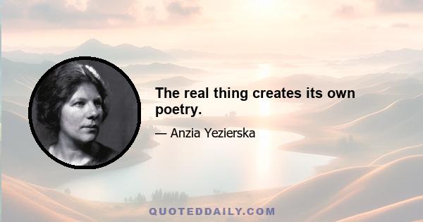 The real thing creates its own poetry.